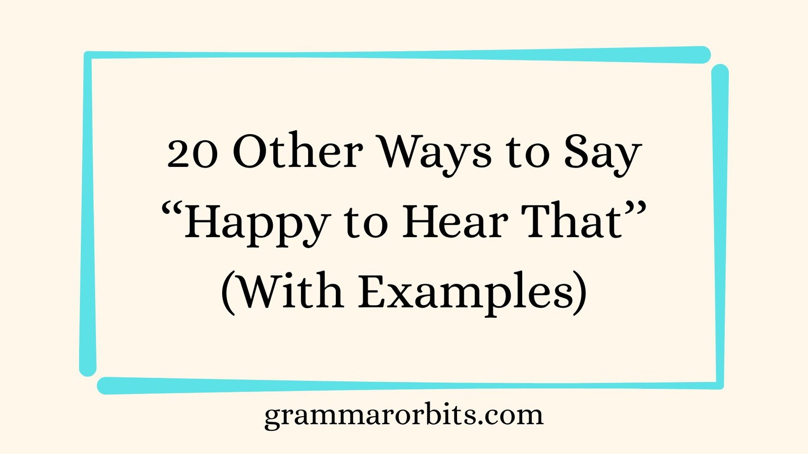 Other Ways to Say ‘‘Happy to Hear That’’