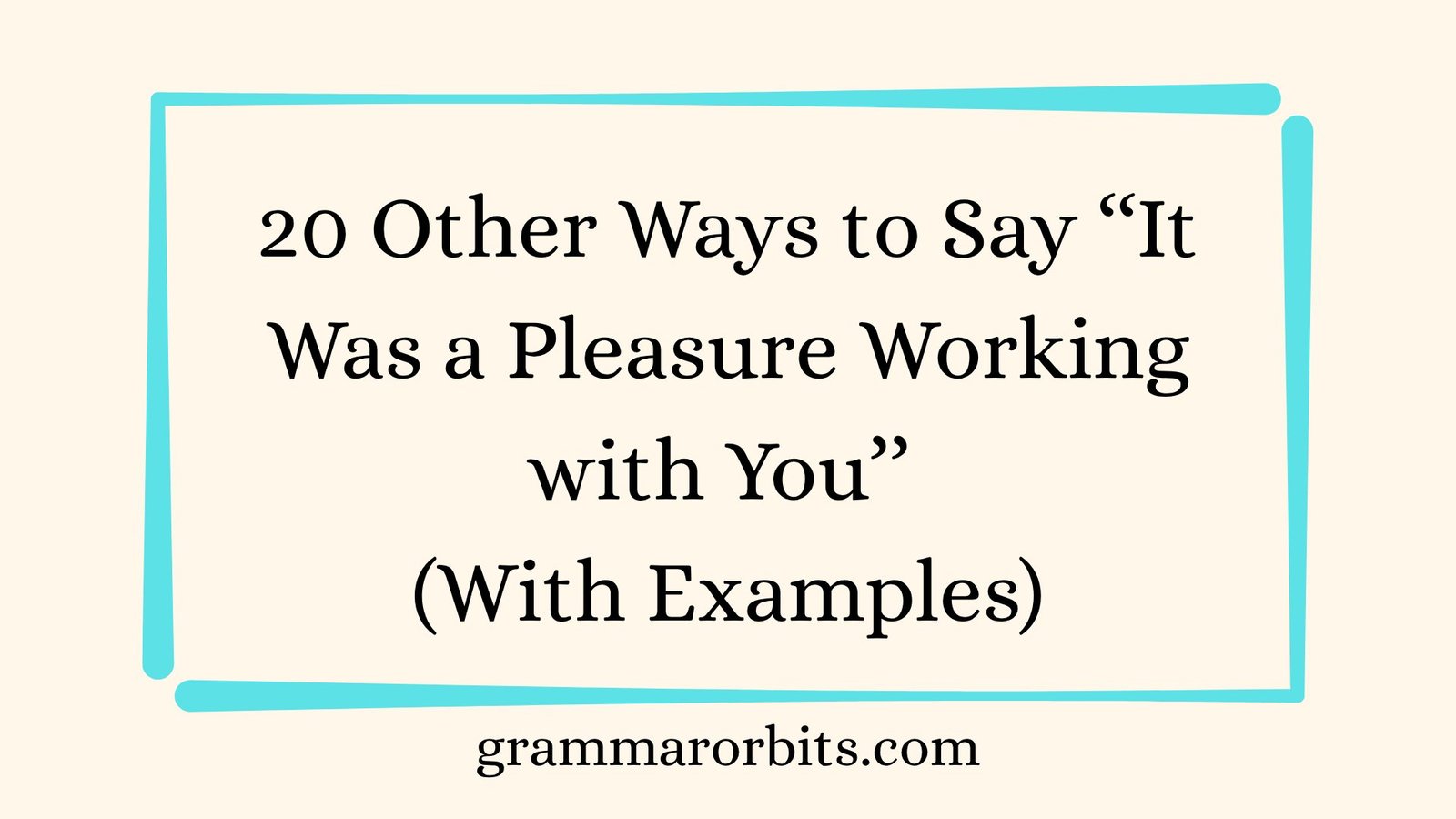 Other Ways to Say ‘‘It Was a Pleasure Working with You’’