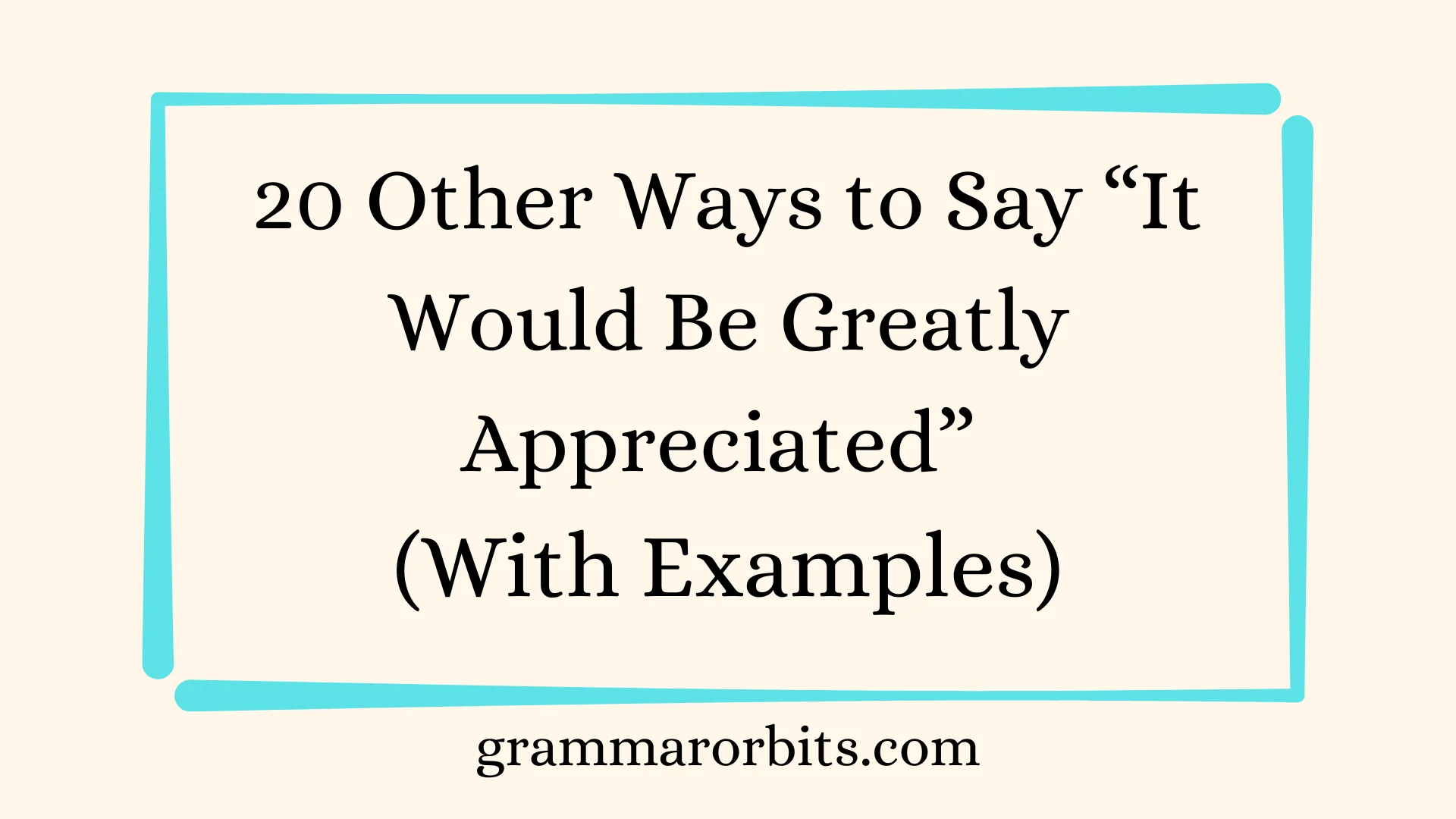 Other Ways to Say “It Would Be Greatly Appreciated”