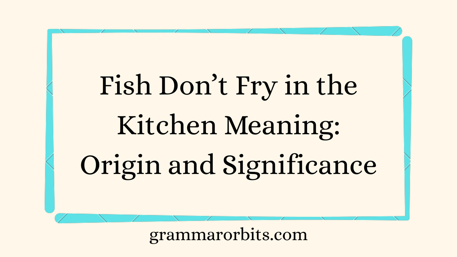 Fish Don’t Fry in the Kitchen Meaning