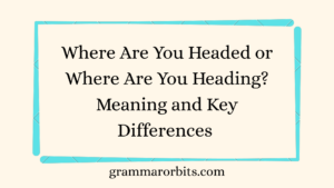 Where Are You Headed or Where Are You Heading
