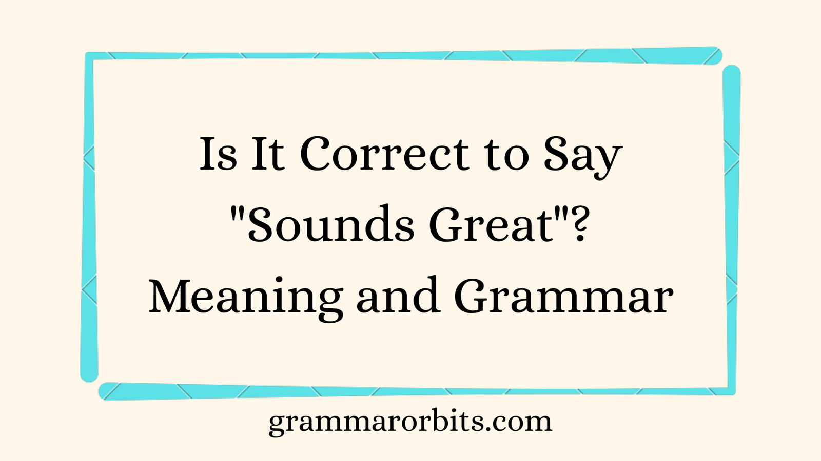 Is It Correct to Say "Sounds Great"
