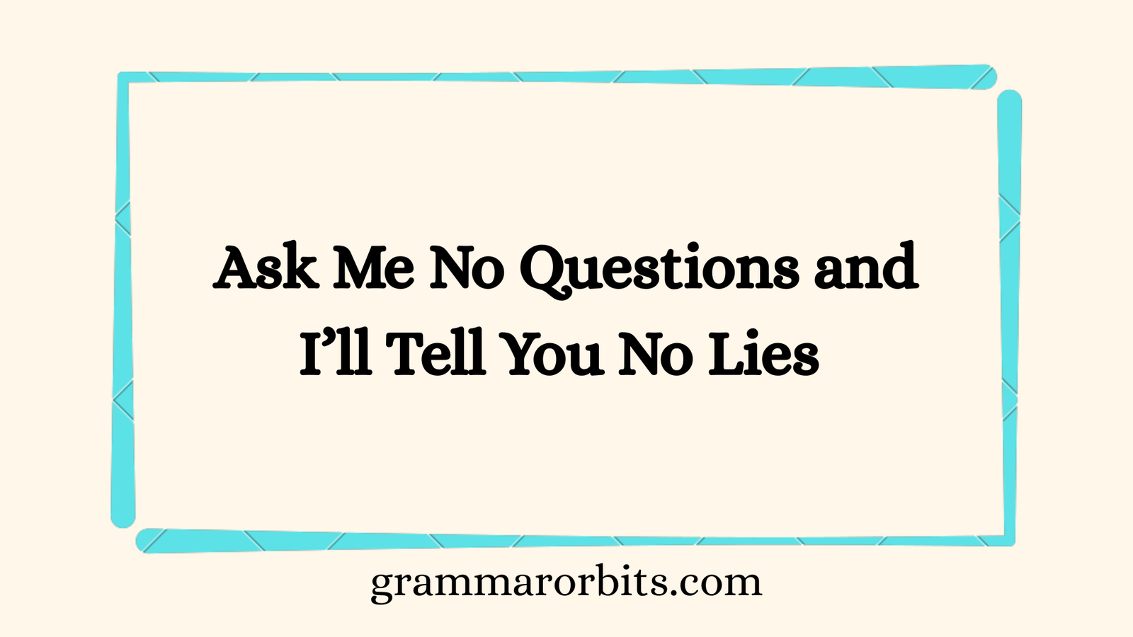 Ask Me No Questions and I’ll Tell You No Lies
